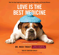 Love Is the Best Medicine: What Two Dogs Taught One Veterinarian about Hope, Humility, and Everyday Miracles