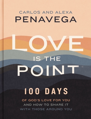 Love Is the Point: 100 Days of God's Love for You and How to Share It with Those Around You - Penavega, Carlos, and Penavega, Alexa