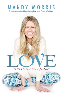 Love "It's How I Manifest": On Abundance, Happiness, Joy, and Peace of Mind - Morris, Mandy