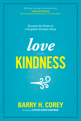 Love Kindness: Discover the Power of a Forgotten Christian Virtue - Corey, Barry H, and Chapman, Steven Curtis (Foreword by)