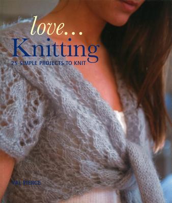 Love...Knitting: 25 Simple Projects to Knit - Pierce, Val