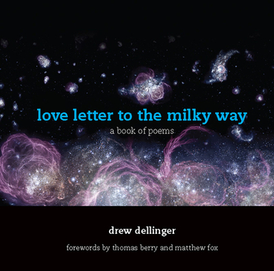 Love Letter to the Milky Way: A Book of Poems - Dellinger, Drew, and Berry, Thomas, Professor (Foreword by), and Fox, Matthew (Foreword by)