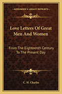 Love Letters Of Great Men And Women: From The Eighteenth Century To The Present Day