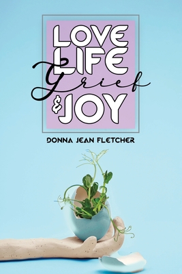 Love, Life, Grief and Joy - Fletcher, Donna Jean