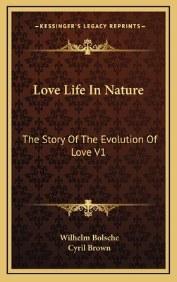 Love Life in Nature: The Story of the Evolution of Love V1 - Bolsche, Wilhelm, and Brown, Cyril (Translated by)