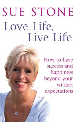 Love Life, Live Life: How to have happiness and success beyond your wildest expectations - Stone, Sue