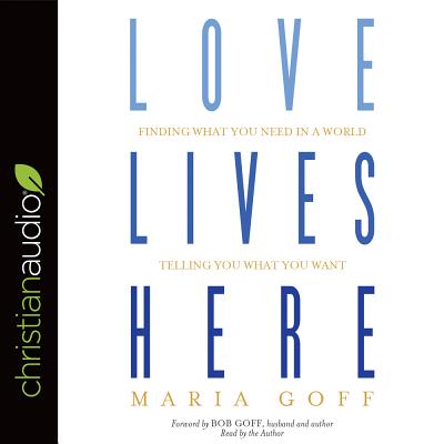 Love Lives Here: Finding What You Need in a World Telling You What You Want - Goff, Maria (Narrator)