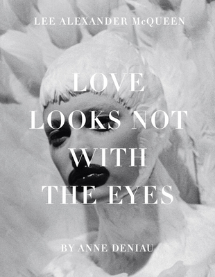 Love Looks Not with the Eyes: Thirteen Years with Lee Alexander McQueen - Deniau, Anne