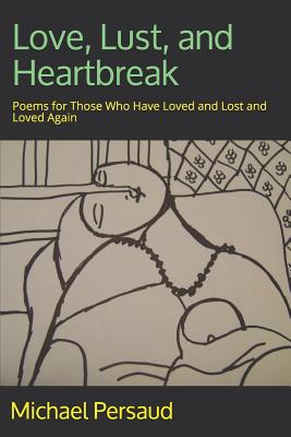 Love, Lust, and Heartbreak: Poems for Those Who Have Loved and Lost and Loved Again - Persaud, Michael