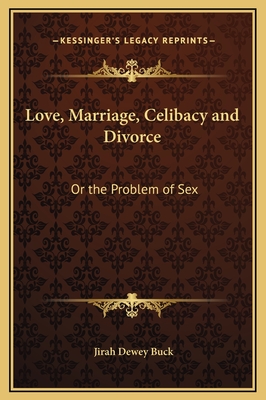 Love, Marriage, Celibacy and Divorce: Or the Problem of Sex - Buck, Jirah Dewey