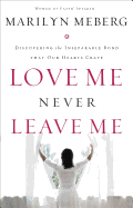 Love Me Never Leave Me: Discovering the Inseparable Bond That Our Hearts Crave