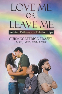 Love Me or Leave Me: Aching Pathways in Relationships - Fraser, Gurmay Effrige