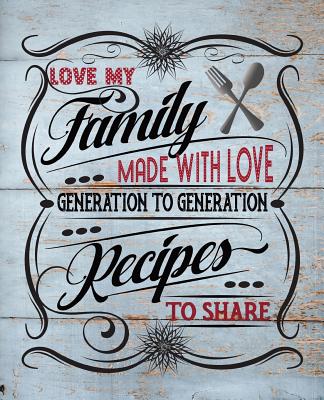 Love My Family Recipes: Made With Love To Share From Generation To Generation: Blank Recipe Book Journal To Organize All Your Favorite Family Recipes With Two Pages Per Recipe For Special Notes - Journals, Realme