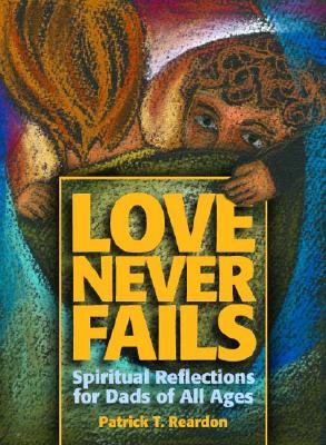 Love Never Fails: Spiritual Reflections for Dads of All Ages - Reardon, Patrick T