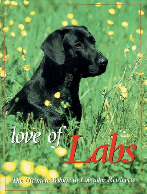 Love of Labs: The Ultimate Tribute to Labrador Retrievers - Berger, Todd R (Editor), and Tarrant, Bill (Foreword by)