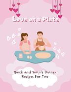 Love on a Plate: Quick and Simple Dinner Recipes For Two (Valentine Edition)