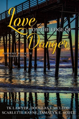 Love on the Edge of Danger: A Pandemic Romance Collection - Lawyer, Tk, and Rayne, Scarlette, and Scott, Tamalyn E