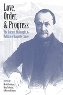 Love, Order, and Progress: The Science, Philosophy, and Politics of Auguste Comte