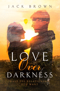 Love Over Darkness: Have The Relationship You Want