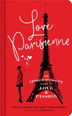 Love Parisienne: The French Woman's Guide to Love and Passion (Relationship Books for Women, Modern Love Books, Parisian Books) - Besson, Florence, and Amor, Eva, and Steinlen, Claire