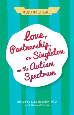 Love, Partnership, or Singleton on the Autism Spectrum - Beardon, Luke (Editor), and Worton, Dean (Editor), and Lawson, Wenn (Contributions by)