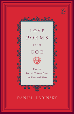 Love Poems from God: Inspirations from Twelve Sacred Voices of the East and West - Ladinsky, Daniel