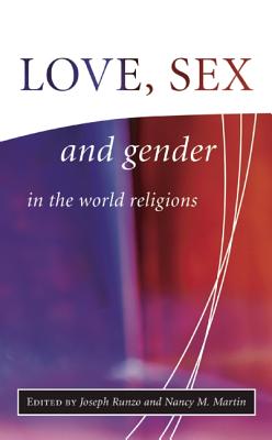 Love, Sex, and Gender in the World Religions - Runzo, Joseph, PH.D., and Martin, Nancy M, PH.D.