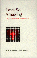 Love So Amazing: Expositions of Colossians I
