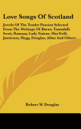 Love Songs of Scotland: Jewels of the Tender Passion Selected from the Writings of Burns, Tannahill, Scott, Ramsay, Lady Nairne, MacNeill, Jamieson, Hogg, Douglas, Allan and Others