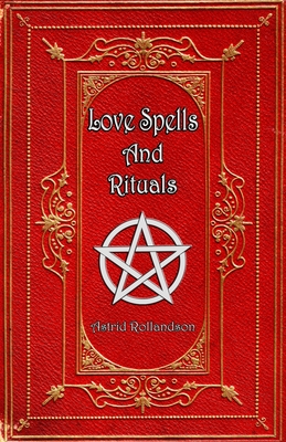 Love Spells and Rituals: Magic Grimoire, Spell Book of Love and Attraction - Rollandson, Astrid