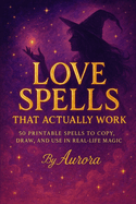Love Spells That Actually Work: 50 Printable Spells to Copy, Draw, and Use in Real-Life Magic