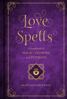 Love Spells: Volume 2: A Handbook of Magic, Charms, and Potions - West, Melissa (Illustrator), and Greywolf, Anastasia