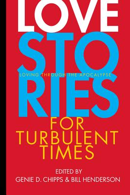 Love Stories for Turbulent Times: Loving Through the Apocalypse - Chipps, Genie D, and Henderson, Bill