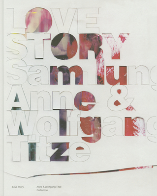 Love Story: Anne & Wolfgang Titze Collection - Husslein-Arco, Agnes (Text by), and Press, Clayton (Text by), and De Boismilon, Anne (Text by)