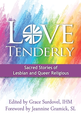 Love Tenderly: Sacred Stories of Lesbian and Queer Religious - Gramick Sl, Jeannine (Foreword by), and Surdovel Ihm, Grace