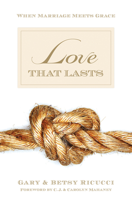 Love That Lasts: When Marriage Meets Grace - Ricucci, Gary And Betsy, and Mahaney, Carolyn (Foreword by)