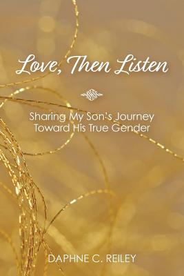 Love, Then Listen: Sharing My Son's Journey Toward His True Gender - Reiley, Daphne C
