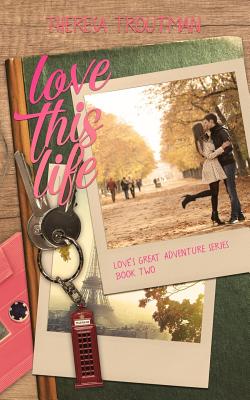 Love This Life: Love's Great Adventure Series Book Two - Jackson, Amy (Editor), and Troutman, Theresa