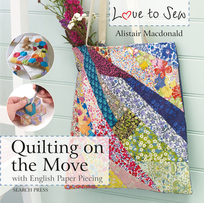Love to Sew: Quilting On The Move: With English Paper Piecing - Macdonald, Alistair
