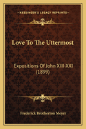 Love to the Uttermost: Expositions of John XIII-XXI (1899)