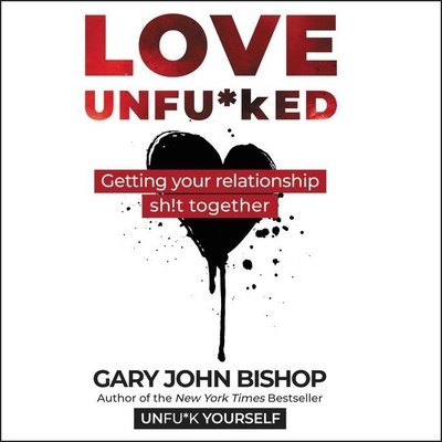 Love Unfu*ked Lib/E: Getting Your Relationship Sh!t Together - Bishop, Gary John (Read by)