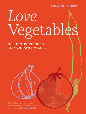 Love Vegetables: Delicious Recipes for Vibrant Meals - Shepherd, Anna