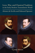 Love, War, and Classical Tradition in the Early Modern Transatlantic World: Alonso de Ercilla and Edmund Spenser: Volume 444