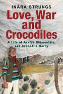 Love, War and Crocodiles: A Life of Arvids Blumentals, aka Crocodile Harry