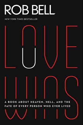 Love Wins: A Book About Heaven, Hell, and the Fate of Every Person Who Ever Lived - Bell, Rob