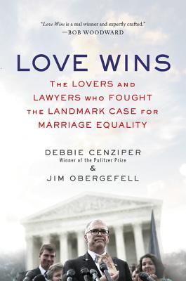 Love Wins: The Lovers and Lawyers Who Fought the Landmark Case for Marriage Equality - Cenziper, Debbie, and Obergefell, Jim