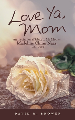 Love Ya, Mom: An Inspirational Salute to My Mother, Madeline Chinn Naas, 1929-2001 - Brower, David W