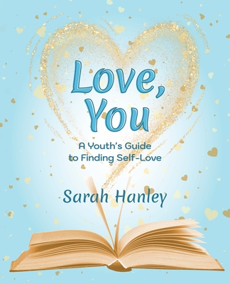 Love, You: A Youth's Guide to Finding Self-Love - Hanley, Sarah