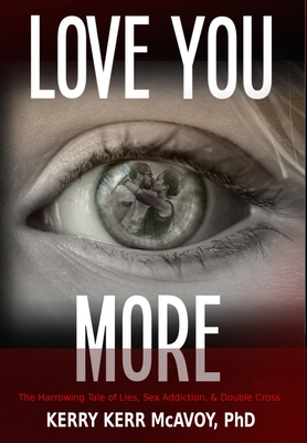 Love You More: The Harrowing Tale of Lies, Sex Addiction, & Double Cross - McAvoy, Kerry Kerr