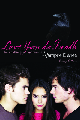 Love You to Death: The Unofficial Companion to the Vampire Diaries - Calhoun, Crissy